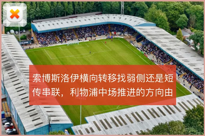 索博斯洛伊横向转移找弱侧还是短传串联,利物浦中场推进的方向由此分野