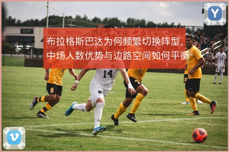 布拉格斯巴达为何频繁切换阵型，中场人数优势与边路空间如何平衡