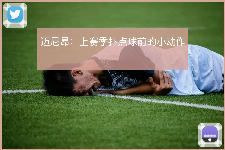 迈尼昂：上赛季扑点球前的小动作