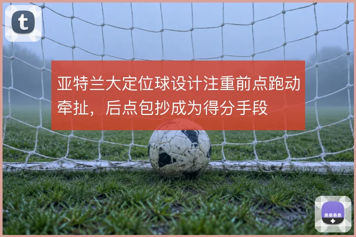 亚特兰大定位球设计注重前点跑动牵扯，后点包抄成为得分手段