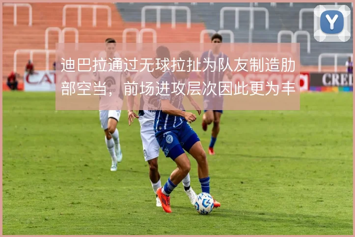 迪巴拉通过无球拉扯为队友制造肋部空当，前场进攻层次因此更为丰富