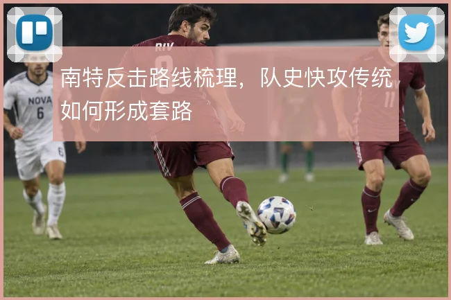 南特反击路线梳理，队史快攻传统如何形成套路