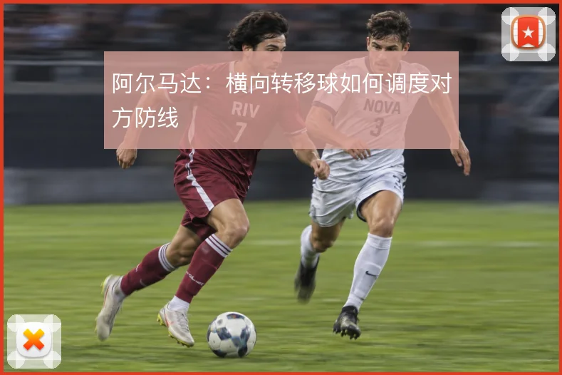 阿尔马达：横向转移球如何调度对方防线