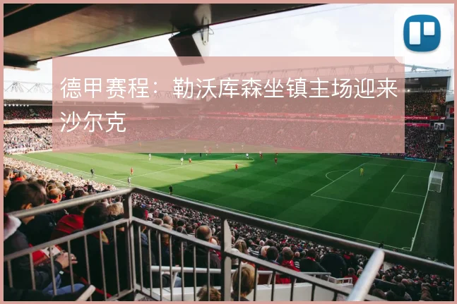 德甲赛程:勒沃库森坐镇主场迎来沙尔克