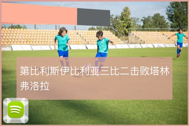 第比利斯伊比利亚三比二击败塔林弗洛拉