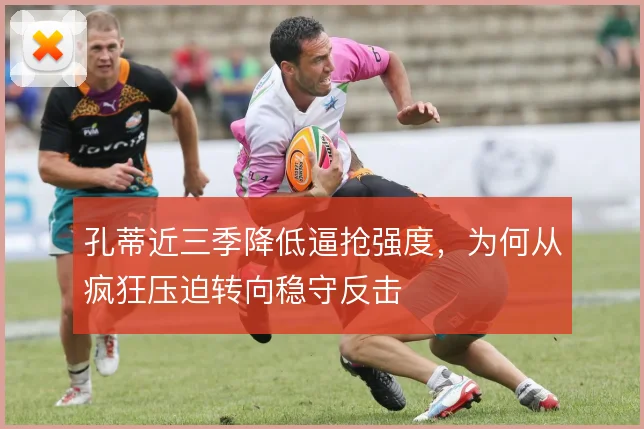 孔蒂近三季降低逼抢强度，为何从疯狂压迫转向稳守反击