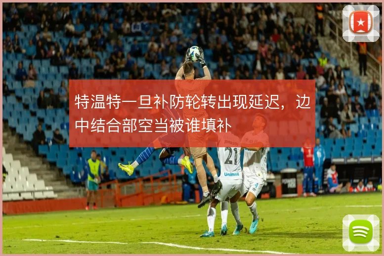 特温特一旦补防轮转出现延迟，边中结合部空当被谁填补
