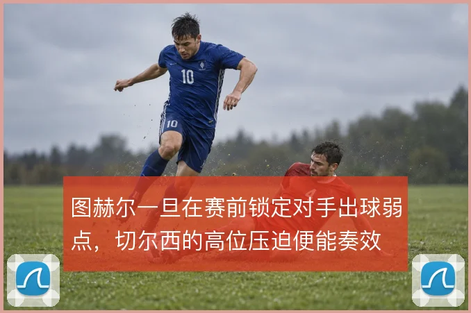 图赫尔一旦在赛前锁定对手出球弱点，切尔西的高位压迫便能奏效