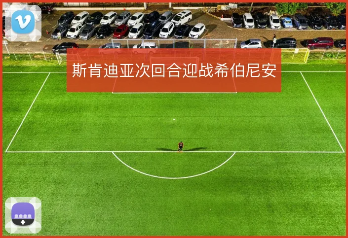 斯肯迪亚次回合迎战希伯尼安