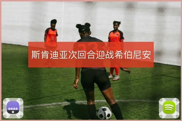 斯肯迪亚次回合迎战希伯尼安