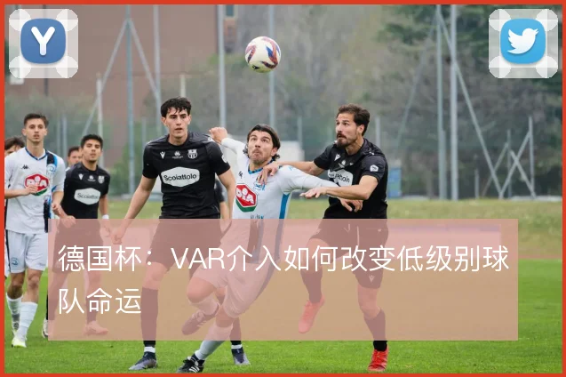 德国杯:VAR介入如何改变低级别球队命运