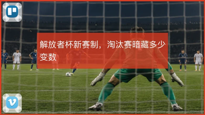解放者杯新赛制，淘汰赛暗藏多少变数