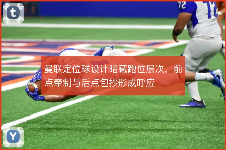 曼联定位球设计暗藏跑位层次，前点牵制与后点包抄形成呼应