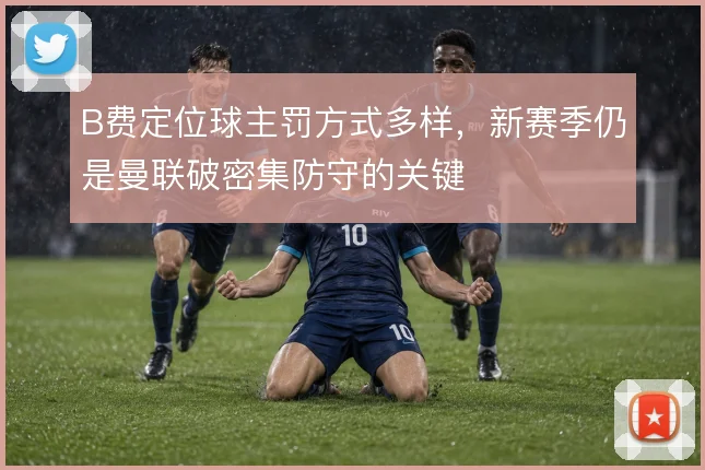 B费定位球主罚方式多样,新赛季仍是曼联破密集防守的关键