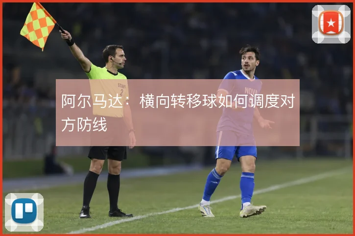 阿尔马达：横向转移球如何调度对方防线