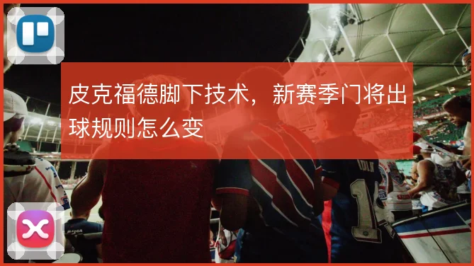 皮克福德脚下技术,新赛季门将出球规则怎么变