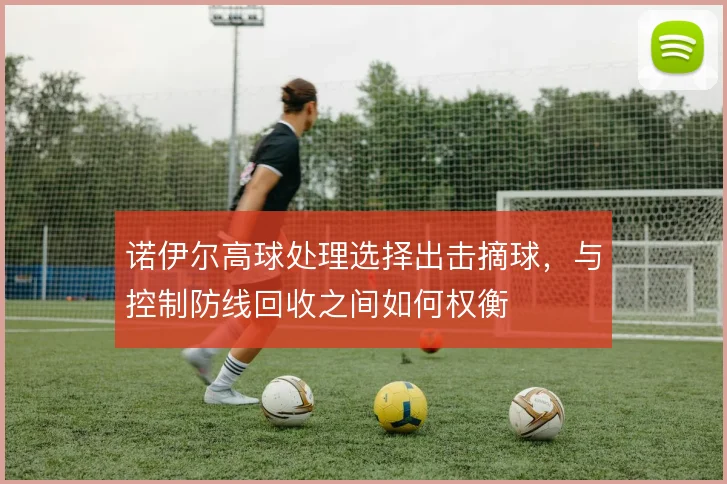诺伊尔高球处理选择出击摘球，与控制防线回收之间如何权衡