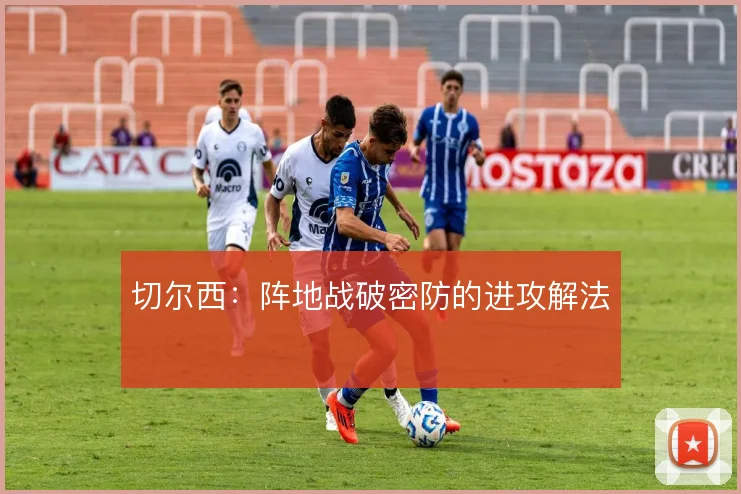 切尔西：阵地战破密防的进攻解法