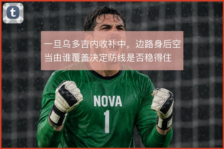 一旦乌多吉内收补中，边路身后空当由谁覆盖决定防线是否稳得住