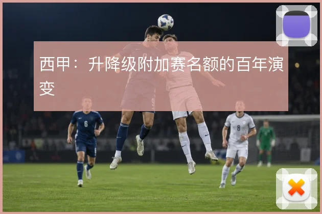 西甲:升降级附加赛名额的百年演变