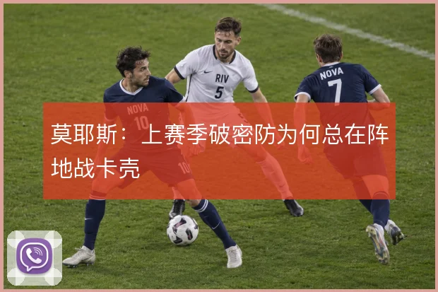 莫耶斯：上赛季破密防为何总在阵地战卡壳