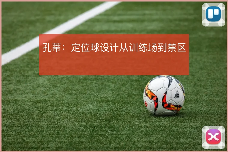 孔蒂：定位球设计从训练场到禁区