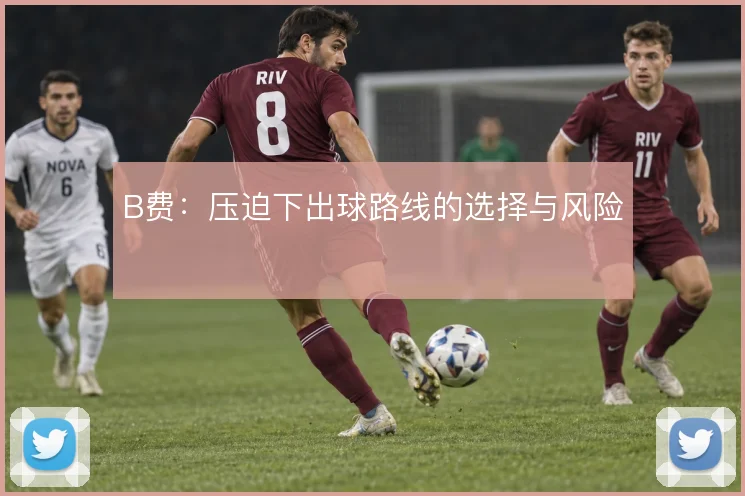 B费：压迫下出球路线的选择与风险