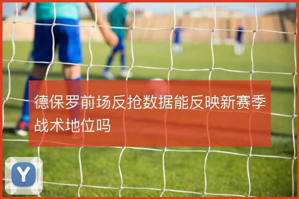 德保罗前场反抢数据能反映新赛季战术地位吗