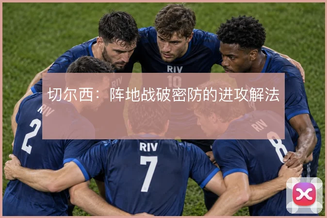 切尔西:阵地战破密防的进攻解法