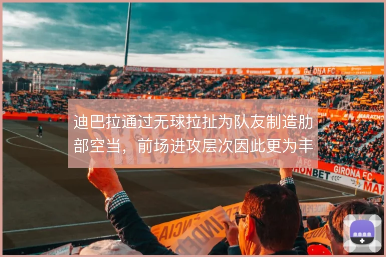 迪巴拉通过无球拉扯为队友制造肋部空当，前场进攻层次因此更为丰富
