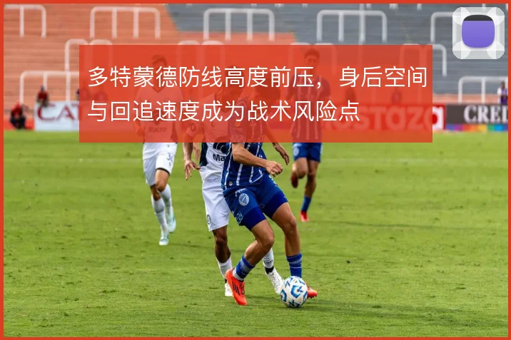 多特蒙德防线高度前压,身后空间与回追速度成为战术风险点
