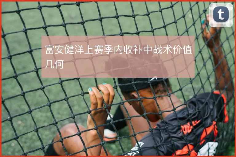 富安健洋上赛季内收补中战术价值几何