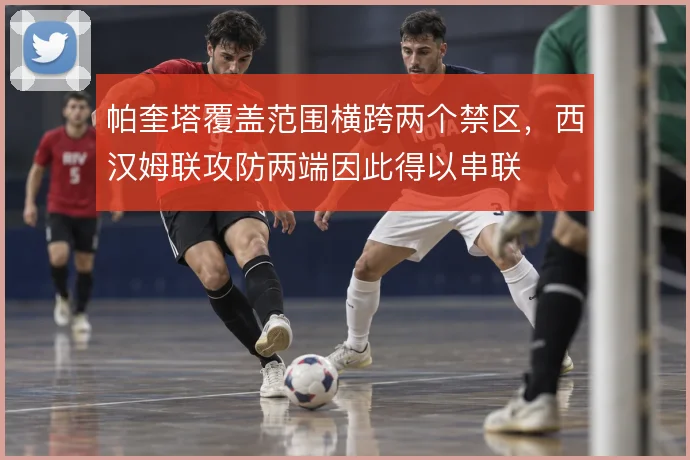 帕奎塔覆盖范围横跨两个禁区,西汉姆联攻防两端因此得以串联