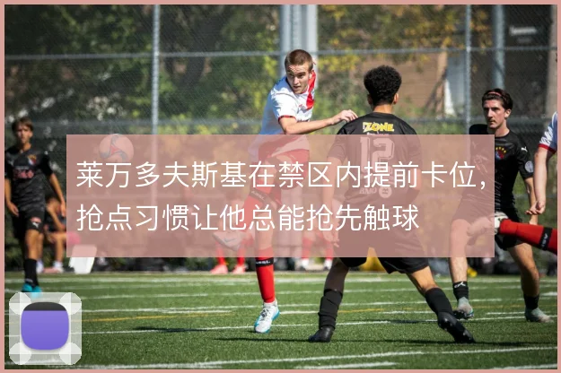 莱万多夫斯基在禁区内提前卡位，抢点习惯让他总能抢先触球
