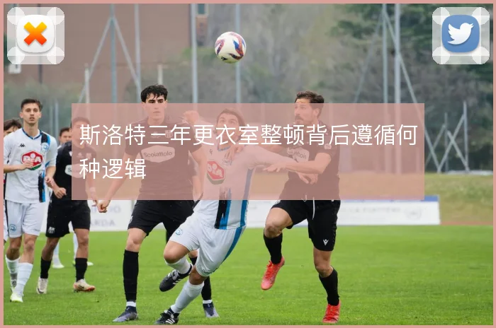 斯洛特三年更衣室整顿背后遵循何种逻辑