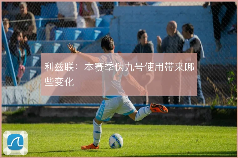 利兹联:本赛季伪九号使用带来哪些变化
