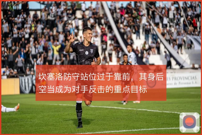 坎塞洛防守站位过于靠前，其身后空当成为对手反击的重点目标