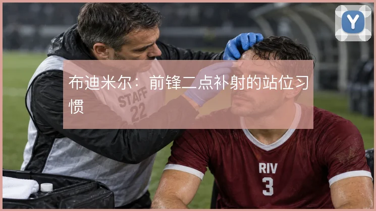 布迪米尔:前锋二点补射的站位习惯