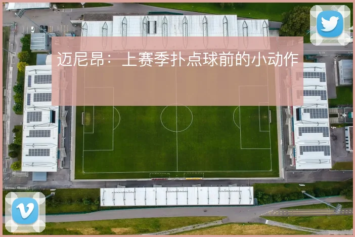 迈尼昂:上赛季扑点球前的小动作