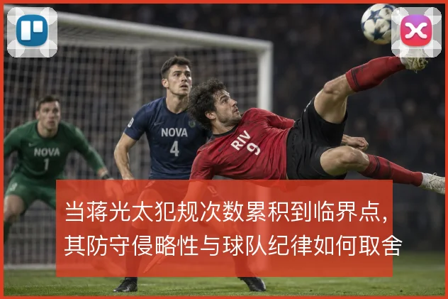 当蒋光太犯规次数累积到临界点，其防守侵略性与球队纪律如何取舍