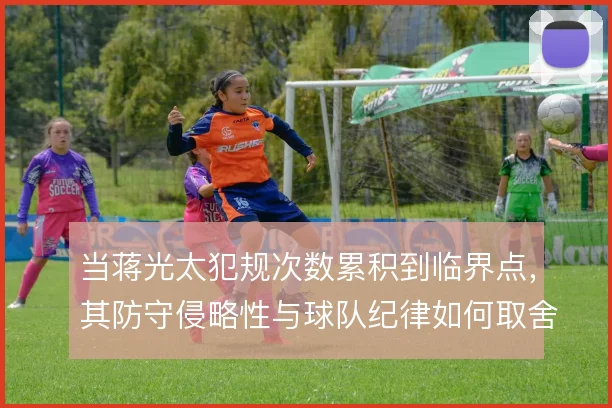当蒋光太犯规次数累积到临界点，其防守侵略性与球队纪律如何取舍
