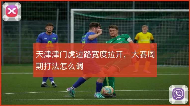 天津津门虎边路宽度拉开，大赛周期打法怎么调