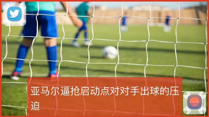 亚马尔逼抢启动点对对手出球的压迫