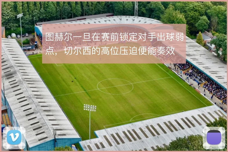 图赫尔一旦在赛前锁定对手出球弱点，切尔西的高位压迫便能奏效
