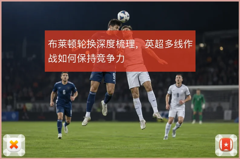 布莱顿轮换深度梳理，英超多线作战如何保持竞争力