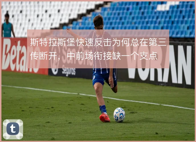 斯特拉斯堡快速反击为何总在第三传断开，中前场衔接缺一个支点