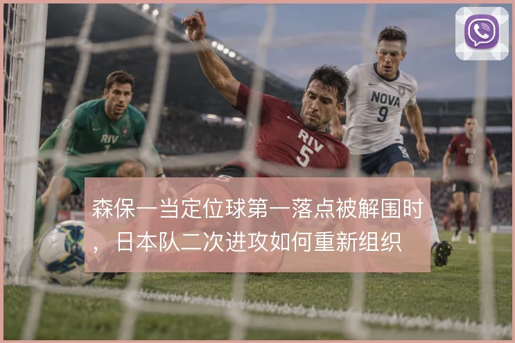 森保一当定位球第一落点被解围时，日本队二次进攻如何重新组织
