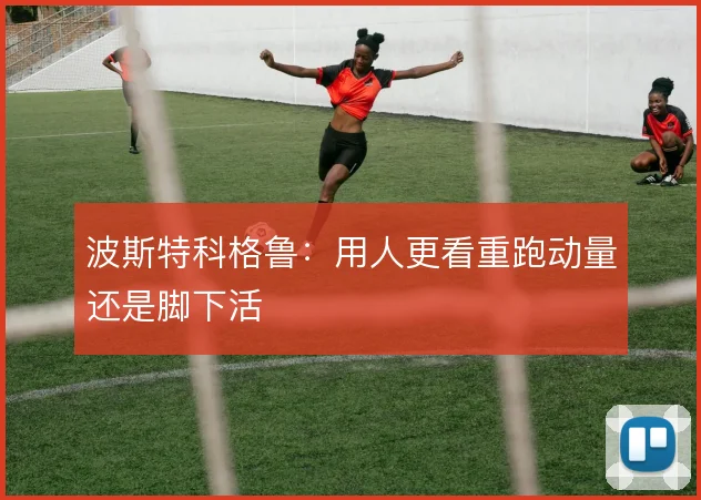 波斯特科格鲁：用人更看重跑动量还是脚下活