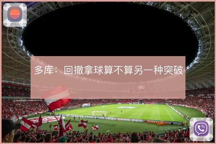 多库：回撤拿球算不算另一种突破